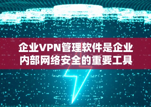 企业VPN管理软件是企业内部网络安全的重要工具,支持企业在不同地点保持通信和数据共享。以下是对这些软件的详细分析和总结 企业VPN管理软件是企业内部网络安全的重要工具,支持企业在不同地点保持通信和数据共享。以下是对这些软件的详细分析和总结