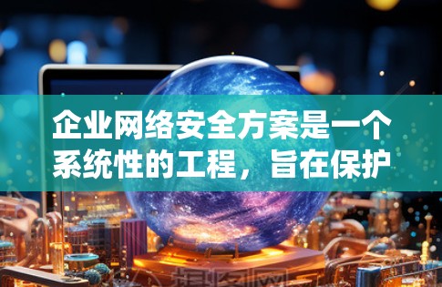 企业网络安全方案是一个系统性的工程,旨在保护企业的数据和信息免受潜在威胁。以下是企业网络安全方案的详细步骤 企业网络安全方案是一个系统性的工程,旨在保护企业的数据和信息免受潜在威胁。以下是企业网络安全方案的详细步骤