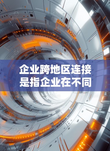 企业跨地区连接是指企业在不同地区的业务活动之间建立联系,通过某种方式进行数据共享、物流配送、信息交换等。这种连接可以增强企业之间的协作能力和竞争力,但也可能面临基础设施、法律、成本等多重挑战 企业跨地区连接是指企业在不同地区的业务活动之间建立联系,通过某种方式进行数据共享、物流配送、信息交换等。这种连接可以增强企业之间的协作能力和竞争力,但也可能面临基础设施、法律、成本等多重挑战