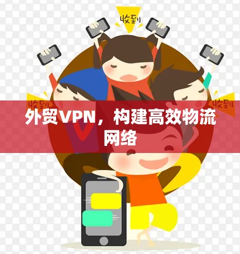 外贸VPN,构建高效物流网络 外贸VPN,构建高效物流网络