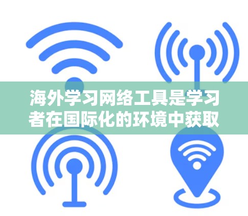 海外学习网络工具是学习者在国际化的环境中获取知识和技能的重要工具。以下是对这些工具的详细介绍 海外学习网络工具是学习者在国际化的环境中获取知识和技能的重要工具。以下是对这些工具的详细介绍