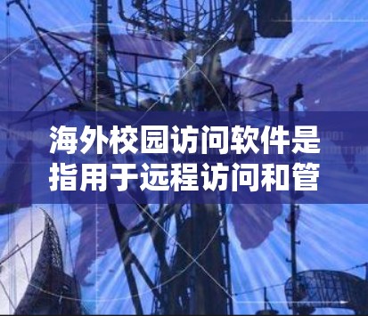 海外校园访问软件是指用于远程访问和管理远程服务器、课程资源、在线学习平台等工具，广泛应用于国际交流和远程教育中。以下是一些常见的海外校园访问软件及其功能