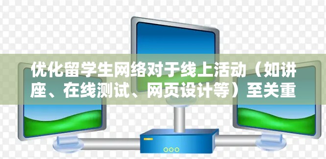 优化留学生网络对于线上活动（如讲座、在线测试、网页设计等）至关重要，尤其是在确保所有用户都能顺利访问的情况下。以下是一些优化留学生的网络的步骤和建议