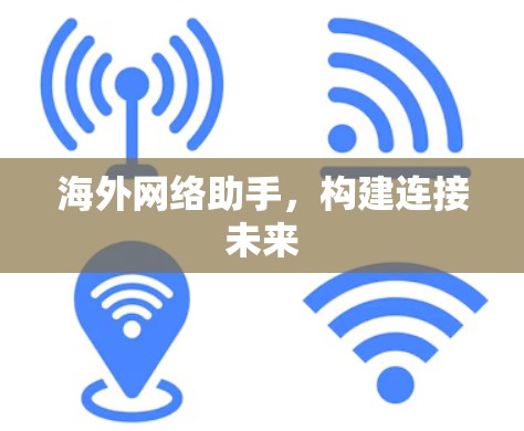 海外网络助手,构建连接未来 海外网络助手,构建连接未来