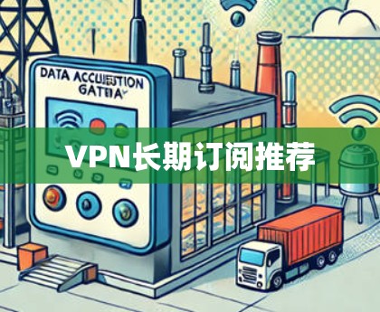 VPN长期订阅推荐 VPN长期订阅推荐