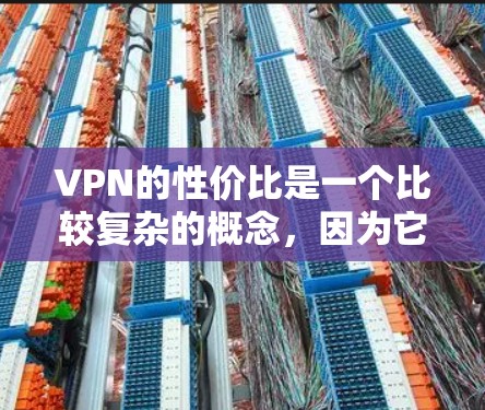 VPN的性价比是一个比较复杂的概念,因为它取决于多个因素,包括你的使用场景、需求、预算等。以下是一些VPN性价比的综合评估和建议 VPN的性价比是一个比较复杂的概念,因为它取决于多个因素,包括你的使用场景、需求、预算等。以下是一些VPN性价比的综合评估和建议
