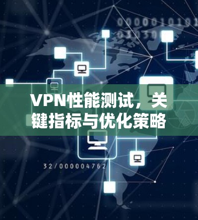 VPN性能测试,关键指标与优化策略 VPN性能测试,关键指标与优化策略