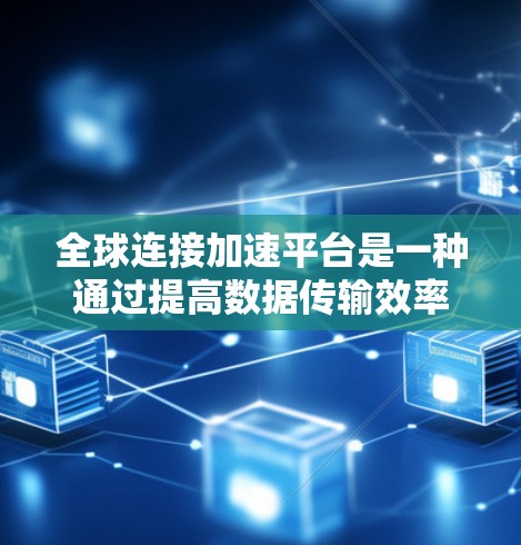 全球连接加速平台是一种通过提高数据传输效率和网络连接性能来提升整体网络和数据流的工具,广泛应用于企业内部、跨部门和云服务等领域。以下是对该平台的详细介绍 全球连接加速平台是一种通过提高数据传输效率和网络连接性能来提升整体网络和数据流的工具,广泛应用于企业内部、跨部门和云服务等领域。以下是对该平台的详细介绍