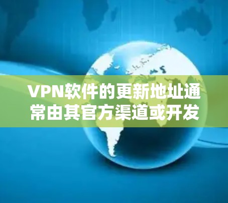 VPN软件的更新地址通常由其官方渠道或开发者提供。以下是一些常见的更新信息来源和方式 VPN软件的更新地址通常由其官方渠道或开发者提供。以下是一些常见的更新信息来源和方式