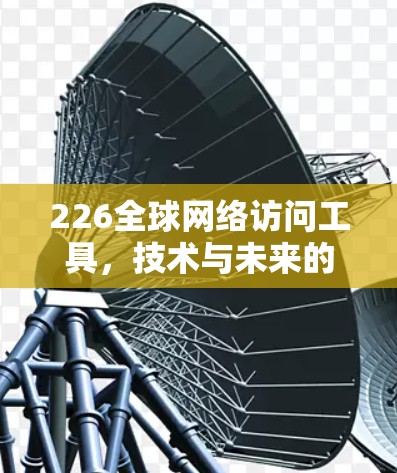 226全球网络访问工具，技术与未来的创新之探索