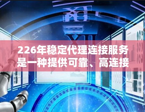 226年稳定代理连接服务是一种提供可靠、高连接度的连接服务,旨在帮助企业在数据、网络和云服务方面提升效率和安全性。以下是对该主题的详细分析和建议 226年稳定代理连接服务是一种提供可靠、高连接度的连接服务,旨在帮助企业在数据、网络和云服务方面提升效率和安全性。以下是对该主题的详细分析和建议