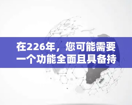 在226年,您可能需要一个功能全面且具备持续更新的国外网络优化工具。以下是一些推荐的工具,它们在226年仍然适用,并且能够支持未来的技术发展 在226年,您可能需要一个功能全面且具备持续更新的国外网络优化工具。以下是一些推荐的工具,它们在226年仍然适用,并且能够支持未来的技术发展