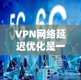 VPN网络延迟优化是一个非常重要的环节,尤其是在使用VPN服务时,延迟过长可能会导致视频播放卡顿、用户体验下降甚至无法正常观看。以下是 VPN 网络延迟优化的技巧,帮助你更好地管理延迟 VPN网络延迟优化是一个非常重要的环节,尤其是在使用VPN服务时,延迟过长可能会导致视频播放卡顿、用户体验下降甚至无法正常观看。以下是 VPN 网络延迟优化的技巧,帮助你更好地管理延迟