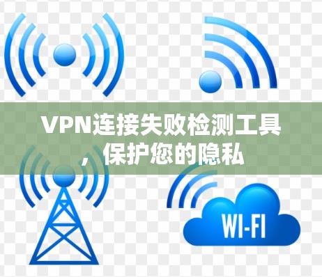 VPN连接失败检测工具,保护您的隐私 VPN连接失败检测工具,保护您的隐私