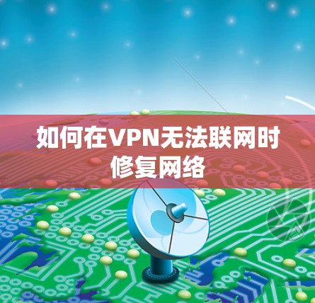 如何在VPN无法联网时修复网络