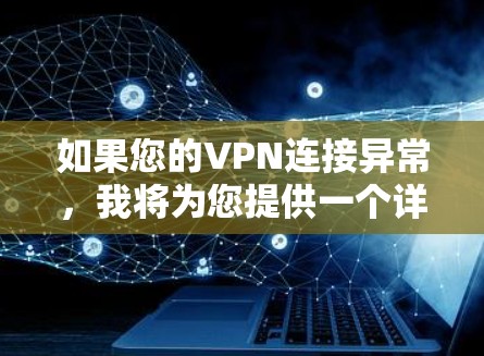 如果您的VPN连接异常，我将为您提供一个详细的排查指南，帮助您找出问题并解决问题。以下步骤适用于大多数VPN连接异常的情况