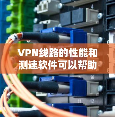VPN线路的性能和测速软件可以帮助用户更好地了解和确认VPN的稳定性以及实际的传输速度。以下是一些推荐的VPN测速软件推荐 VPN线路的性能和测速软件可以帮助用户更好地了解和确认VPN的稳定性以及实际的传输速度。以下是一些推荐的VPN测速软件推荐