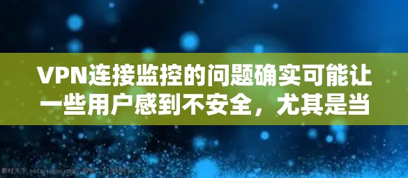 VPN连接监控的问题确实可能让一些用户感到不安全,尤其是当他们没有设置密码提示或监控功能时。以下是一些可能的解决方案和建议 VPN连接监控的问题确实可能让一些用户感到不安全,尤其是当他们没有设置密码提示或监控功能时。以下是一些可能的解决方案和建议