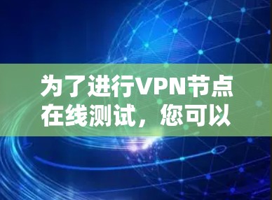 为了进行VPN节点在线测试，您可以按照以下步骤操作