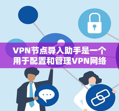 VPN节点导入助手是一个用于配置和管理VPN网络的工具。以下是详细介绍 VPN节点导入助手是一个用于配置和管理VPN网络的工具。以下是详细介绍