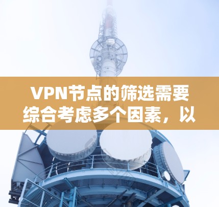 VPN节点的筛选需要综合考虑多个因素,以下是一些常见的方法和建议 VPN节点的筛选需要综合考虑多个因素,以下是一些常见的方法和建议