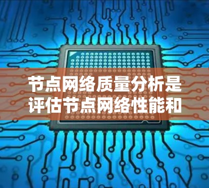 节点网络质量分析是评估节点网络性能和稳定性的重要方法，涵盖了多个关键因素。以下是对节点网络质量分析的详细总结