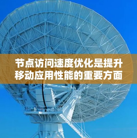 节点访问速度优化是提升移动应用性能的重要方面，涉及多个层面的技术优化。以下是对节点访问速度优化的详细分析和建议