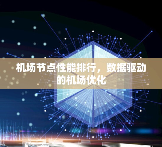 机场节点性能排行,数据驱动的机场优化 机场节点性能排行,数据驱动的机场优化
