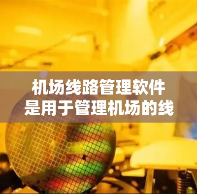 机场线路管理软件是用于管理机场的线路，包括飞机起降、航线安排、飞行数据等的工具。以下是一些常用的软件及其特点