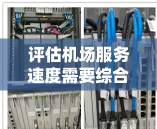 评估机场服务速度需要综合考虑多个因素，以下是一个结构化的评估指南