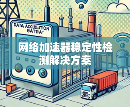 网络加速器稳定性检测解决方案 网络加速器稳定性检测解决方案