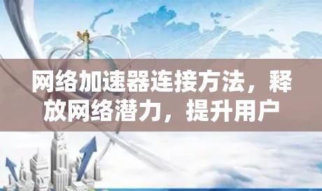 网络加速器连接方法,释放网络潜力,提升用户体验 网络加速器连接方法,释放网络潜力,提升用户体验