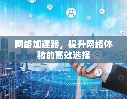 网络加速器，提升网络体验的高效选择