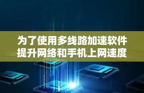 为了使用多线路加速软件提升网络和手机上网速度，您可以按照以下步骤进行操作