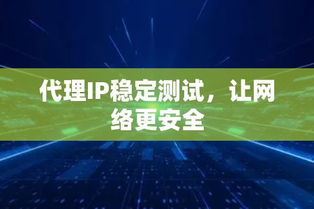 代理IP稳定测试,让网络更安全 代理IP稳定测试,让网络更安全