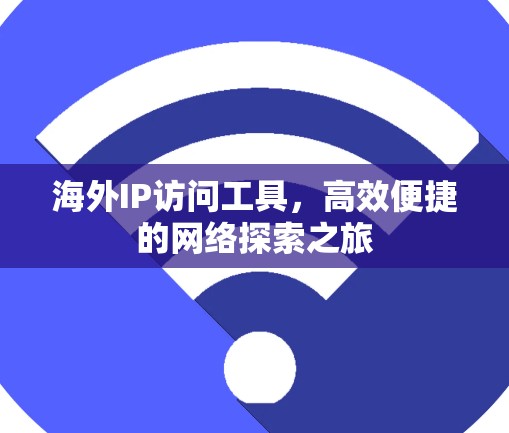 海外IP访问工具,高效便捷的网络探索之旅 海外IP访问工具,高效便捷的网络探索之旅