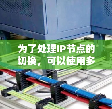 为了处理IP节点的切换，可以使用多个工具，如网工软件或在线工具。以下是详细的步骤和注意事项