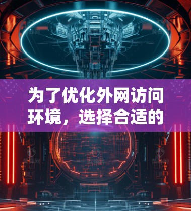 为了优化外网访问环境,选择合适的软件和操作步骤如下 为了优化外网访问环境,选择合适的软件和操作步骤如下