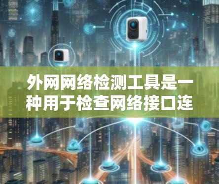 外网网络检测工具是一种用于检查网络接口连接到外网的能力的工具,广泛应用于云服务器、网站、数据库等场景。以下是对这些工具的详细总结 外网网络检测工具是一种用于检查网络接口连接到外网的能力的工具,广泛应用于云服务器、网站、数据库等场景。以下是对这些工具的详细总结