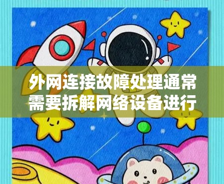 外网连接故障处理通常需要拆解网络设备进行排查和配置。以下是一些常见的处理步骤,适用于外网连接问题 外网连接故障处理通常需要拆解网络设备进行排查和配置。以下是一些常见的处理步骤,适用于外网连接问题
