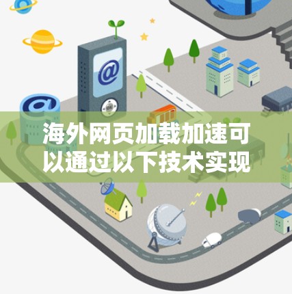 海外网页加载加速可以通过以下技术实现,以提升加载速度和用户体验 海外网页加载加速可以通过以下技术实现,以提升加载速度和用户体验