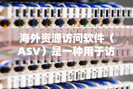 海外资源访问软件(ASV)是一种用于访问国外网站和资源的工具,帮助用户获取和处理国际性的在线资料。以下是对这类软件的详细分析和总结 海外资源访问软件(ASV)是一种用于访问国外网站和资源的工具,帮助用户获取和处理国际性的在线资料。以下是对这类软件的详细分析和总结