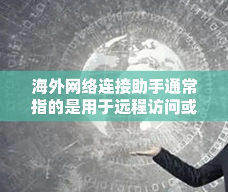海外网络连接助手通常指的是用于远程访问或连接到海外网络的设备或工具。以下是一些常见的海外网络连接助手及其功能 海外网络连接助手通常指的是用于远程访问或连接到海外网络的设备或工具。以下是一些常见的海外网络连接助手及其功能
