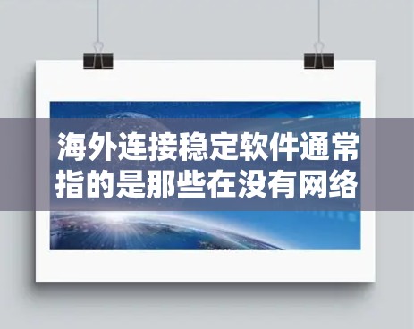 海外连接稳定软件通常指的是那些在没有网络连接的情况下能够稳定运行,并且能够正常工作,尤其是在需要频繁访问外部设备或在线时的应用程序或软件。以下是一些常见的海外连接稳定软件推荐 海外连接稳定软件通常指的是那些在没有网络连接的情况下能够稳定运行,并且能够正常工作,尤其是在需要频繁访问外部设备或在线时的应用程序或软件。以下是一些常见的海外连接稳定软件推荐