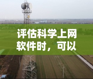 评估科学上网软件时,可以从以下几个方面入手,以帮助你全面了解其功能、易用性和适用性 评估科学上网软件时,可以从以下几个方面入手,以帮助你全面了解其功能、易用性和适用性