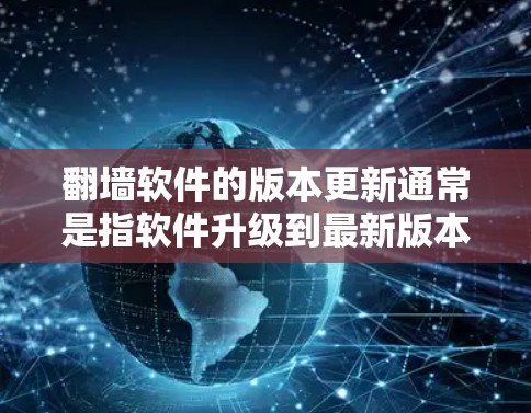 翻墙软件的版本更新通常是指软件升级到最新版本。以下是一些常见版本更新的形式和相关信息 翻墙软件的版本更新通常是指软件升级到最新版本。以下是一些常见版本更新的形式和相关信息