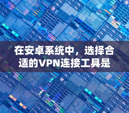 在安卓系统中,选择合适的VPN连接工具是一个重要的步骤,它直接影响到你的网络安全和舒适度。以下是对安卓VPN连接工具的详细总结和推荐 在安卓系统中,选择合适的VPN连接工具是一个重要的步骤,它直接影响到你的网络安全和舒适度。以下是对安卓VPN连接工具的详细总结和推荐
