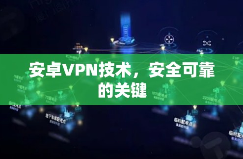 安卓VPN技术,安全可靠的关键 安卓VPN技术,安全可靠的关键