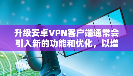 升级安卓VPN客户端通常会引入新的功能和优化,以增强安全性、用户体验以及功能的扩展。以下是一些可能的升级更新和功能变化,具体细节可能因应用而异 升级安卓VPN客户端通常会引入新的功能和优化,以增强安全性、用户体验以及功能的扩展。以下是一些可能的升级更新和功能变化,具体细节可能因应用而异