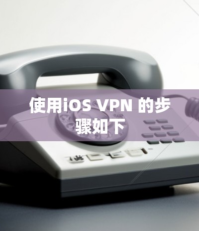 使用iOS VPN 的步骤如下 使用iOS VPN 的步骤如下